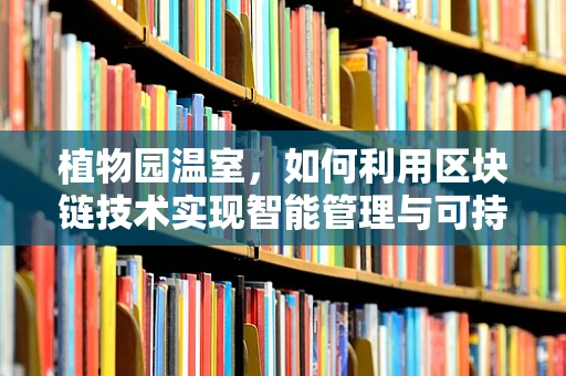 植物园温室，如何利用区块链技术实现智能管理与可持续发展？