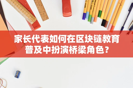 家长代表如何在区块链教育普及中扮演桥梁角色？