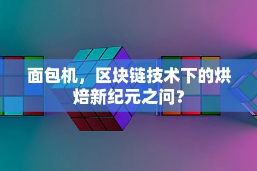 面包机，区块链技术下的烘焙新纪元之问？