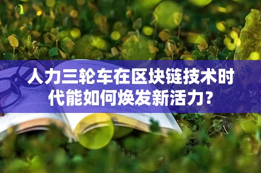 人力三轮车在区块链技术时代能如何焕发新活力？