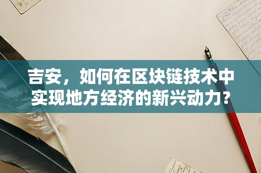 吉安，如何在区块链技术中实现地方经济的新兴动力？