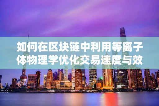 如何在区块链中利用等离子体物理学优化交易速度与效率？