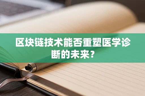 区块链技术能否重塑医学诊断的未来？