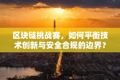 区块链挑战赛，如何平衡技术创新与安全合规的边界？