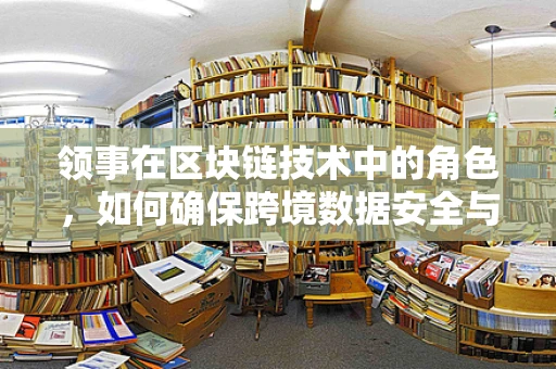 领事在区块链技术中的角色，如何确保跨境数据安全与合规？