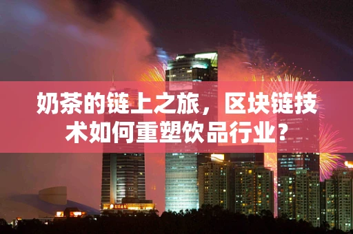 奶茶的链上之旅，区块链技术如何重塑饮品行业？