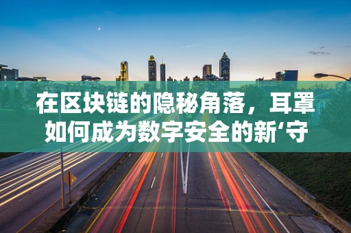 在区块链的隐秘角落，耳罩如何成为数字安全的新‘守护者’?