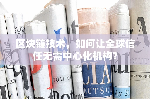 区块链技术，如何让全球信任无需中心化机构？