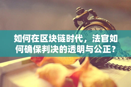 如何在区块链时代，法官如何确保判决的透明与公正？