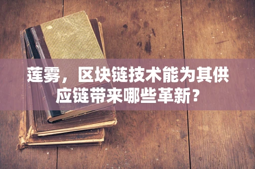 莲雾，区块链技术能为其供应链带来哪些革新？