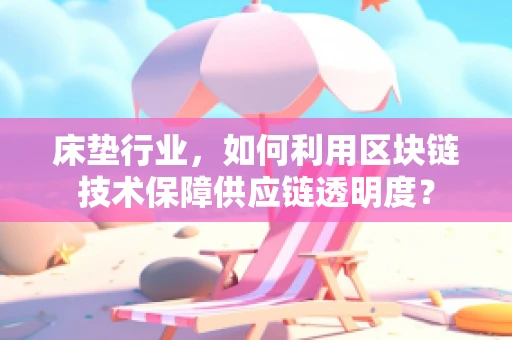 床垫行业，如何利用区块链技术保障供应链透明度？