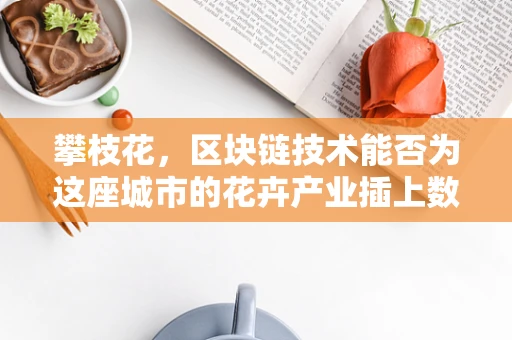 攀枝花，区块链技术能否为这座城市的花卉产业插上数字翅膀？