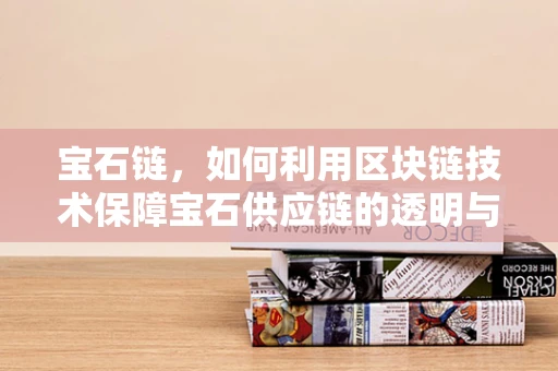宝石链，如何利用区块链技术保障宝石供应链的透明与安全？