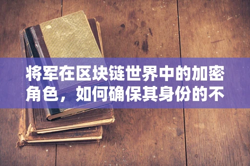 将军在区块链世界中的加密角色，如何确保其身份的不可篡改与安全？