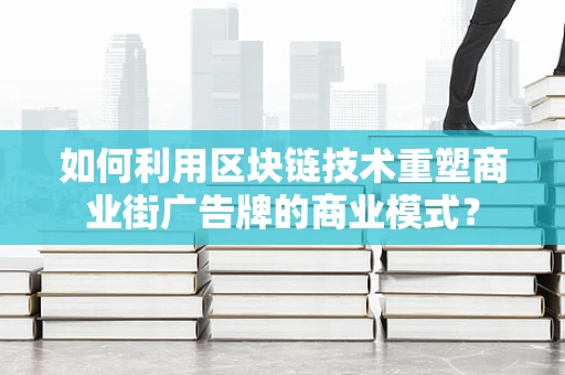 如何利用区块链技术重塑商业街广告牌的商业模式？