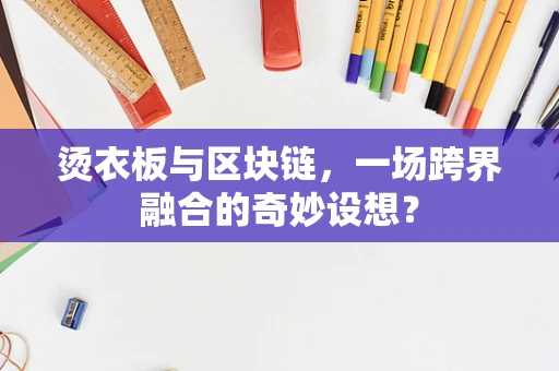 烫衣板与区块链，一场跨界融合的奇妙设想？