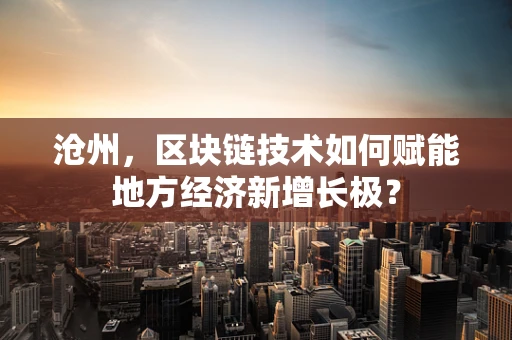沧州，区块链技术如何赋能地方经济新增长极？