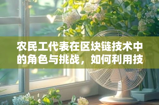 农民工代表在区块链技术中的角色与挑战，如何利用技术促进其权益保障？