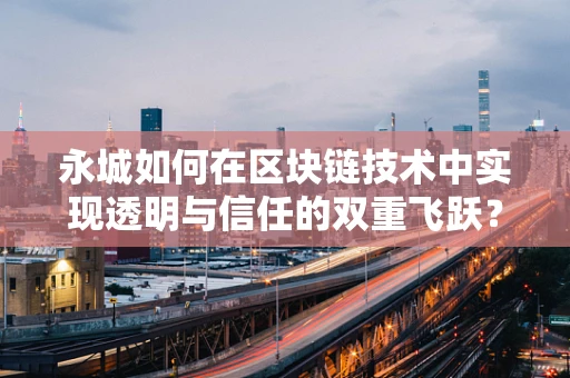永城如何在区块链技术中实现透明与信任的双重飞跃？
