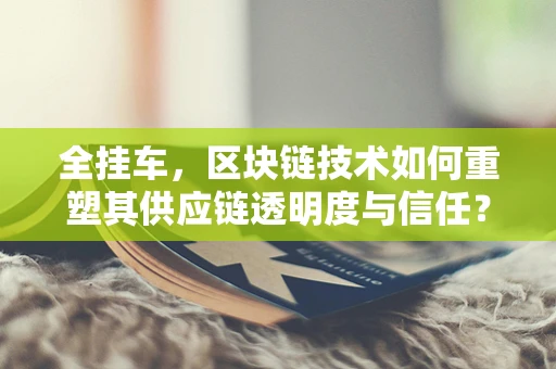 全挂车，区块链技术如何重塑其供应链透明度与信任？