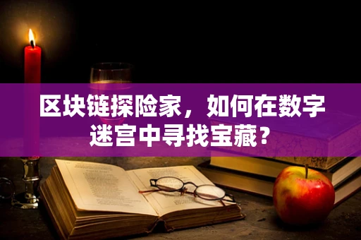 区块链探险家，如何在数字迷宫中寻找宝藏？