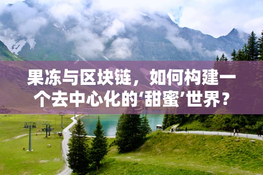 果冻与区块链，如何构建一个去中心化的‘甜蜜’世界？
