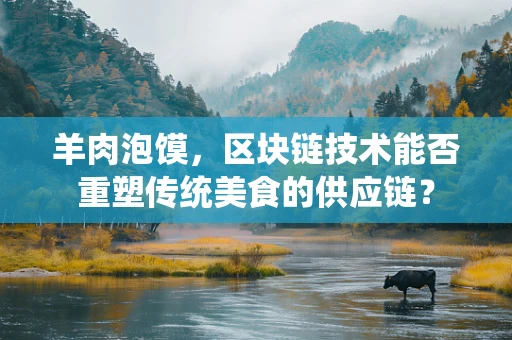 羊肉泡馍，区块链技术能否重塑传统美食的供应链？