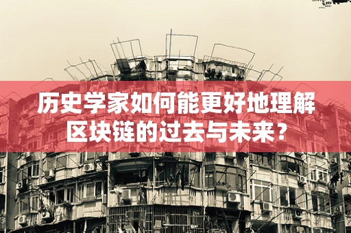 历史学家如何能更好地理解区块链的过去与未来？