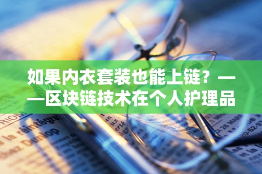 如果内衣套装也能上链？——区块链技术在个人护理品领域的新探索