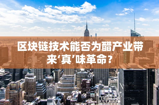 区块链技术能否为醋产业带来‘真’味革命？