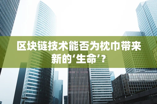 区块链技术能否为枕巾带来新的‘生命’？
