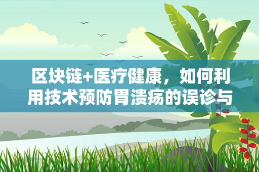 区块链+医疗健康，如何利用技术预防胃溃疡的误诊与漏诊？
