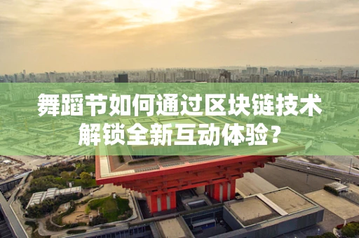 舞蹈节如何通过区块链技术解锁全新互动体验？