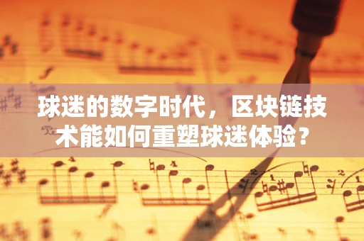 球迷的数字时代，区块链技术能如何重塑球迷体验？