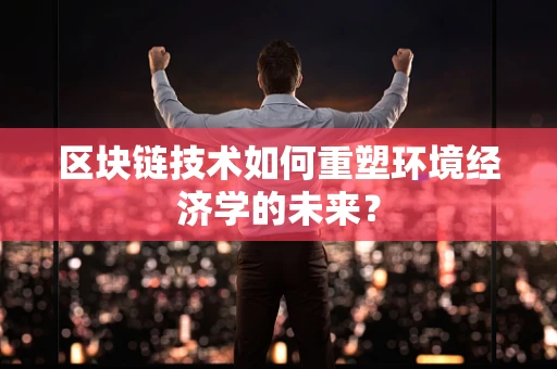 区块链技术如何重塑环境经济学的未来？