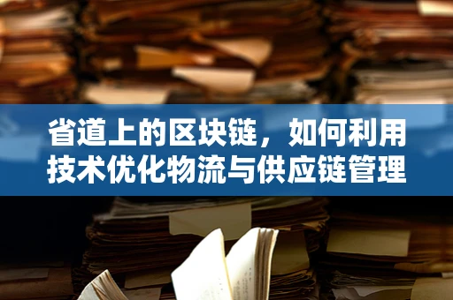 省道上的区块链，如何利用技术优化物流与供应链管理？