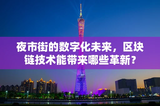 夜市街的数字化未来，区块链技术能带来哪些革新？
