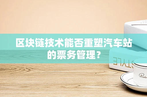 区块链技术能否重塑汽车站的票务管理？