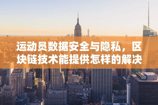 运动员数据安全与隐私，区块链技术能提供怎样的解决方案？