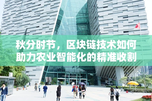 秋分时节，区块链技术如何助力农业智能化的精准收割？