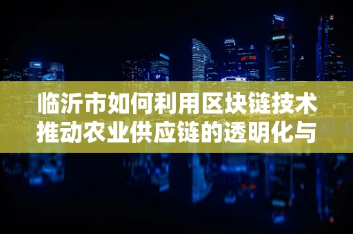 临沂市如何利用区块链技术推动农业供应链的透明化与效率提升？