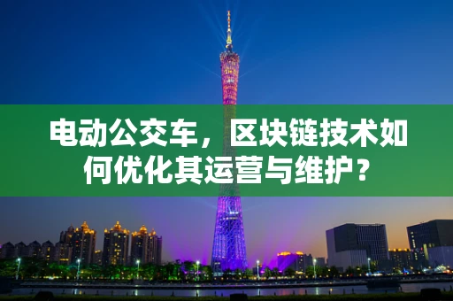 电动公交车，区块链技术如何优化其运营与维护？
