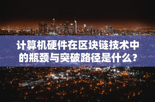 计算机硬件在区块链技术中的瓶颈与突破路径是什么？