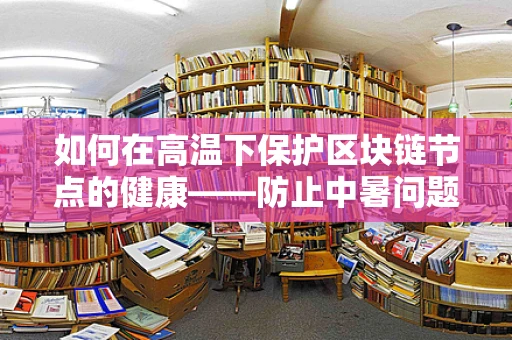 如何在高温下保护区块链节点的健康——防止中暑问题？
