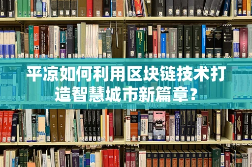 平凉如何利用区块链技术打造智慧城市新篇章？