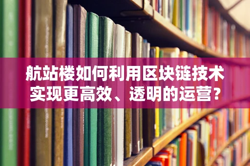 航站楼如何利用区块链技术实现更高效、透明的运营？