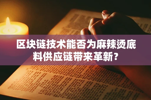 区块链技术能否为麻辣烫底料供应链带来革新？