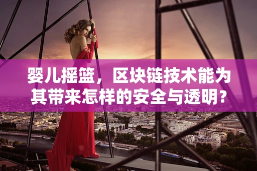 婴儿摇篮，区块链技术能为其带来怎样的安全与透明？