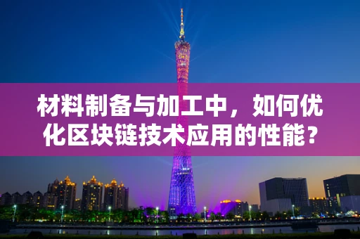 材料制备与加工中，如何优化区块链技术应用的性能？
