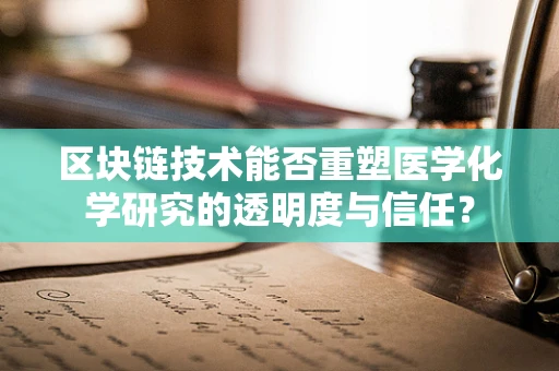 区块链技术能否重塑医学化学研究的透明度与信任？